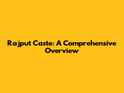 Rajput Caste: A Comprehensive Overview