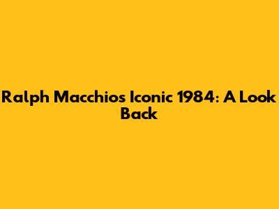 Ralph Macchio's Iconic 1984: A Look Back