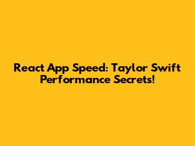 React App Speed: Taylor Swift Performance Secrets!
