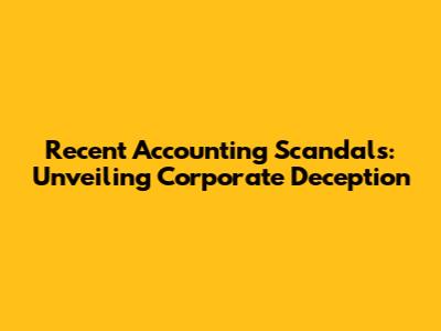 Recent Accounting Scandals: Unveiling Corporate Deception