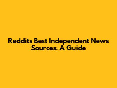 Reddit's Best Independent News Sources: A Guide