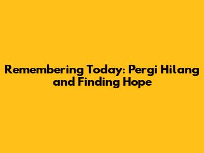 Remembering Today: Pergi Hilang and Finding Hope