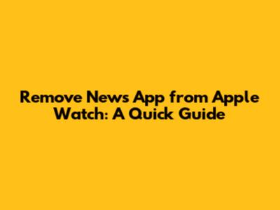 Remove News App from Apple Watch: A Quick Guide