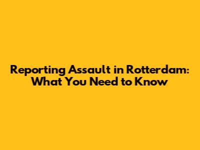 Reporting Assault in Rotterdam: What You Need to Know