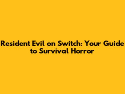 Resident Evil on Switch: Your Guide to Survival Horror