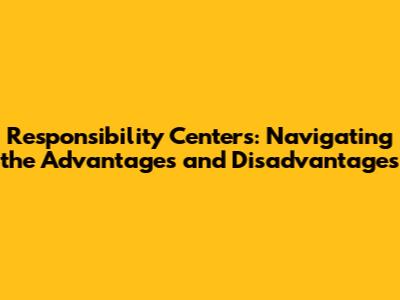 Responsibility Centers: Navigating the Advantages and Disadvantages