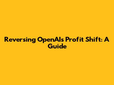 Reversing OpenAI's Profit Shift: A Guide