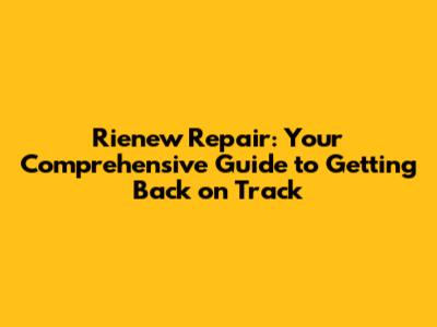 Rienew Repair: Your Comprehensive Guide to Getting Back on Track