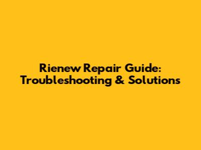 Rienew Repair Guide: Troubleshooting & Solutions