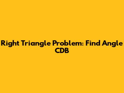 Right Triangle Problem: Find Angle CDB