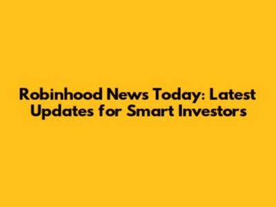 Robinhood News Today: Latest Updates for Smart Investors