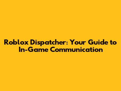 Roblox Dispatcher: Your Guide to In-Game Communication
