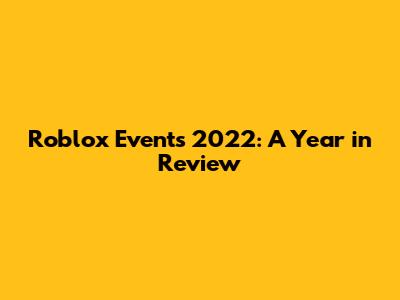 Roblox Events 2022: A Year in Review