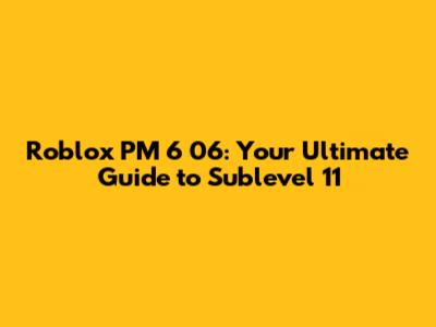 Roblox PM 6 06: Your Ultimate Guide to Sublevel 11