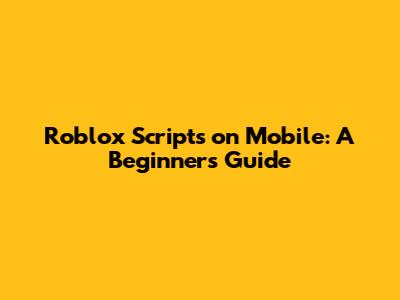 Roblox Scripts on Mobile: A Beginner's Guide