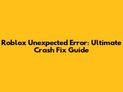 Roblox Unexpected Error: Ultimate Crash Fix Guide