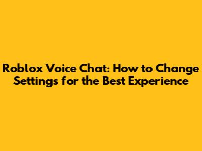Roblox Voice Chat: How to Change Settings for the Best Experience
