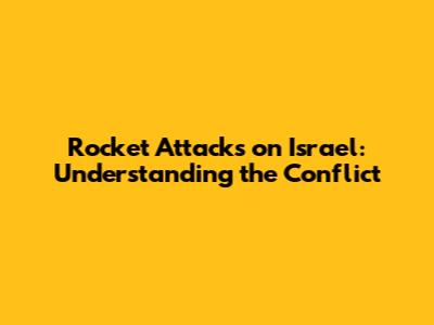Rocket Attacks on Israel: Understanding the Conflict