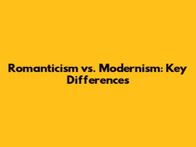 Romanticism vs. Modernism: Key Differences
