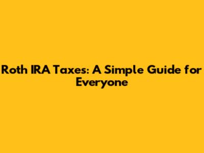 Roth IRA Taxes: A Simple Guide for Everyone
