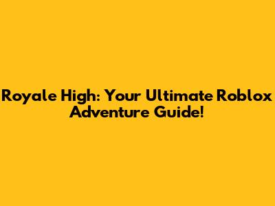 Royale High: Your Ultimate Roblox Adventure Guide!