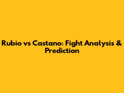 Rubio vs Castano: Fight Analysis & Prediction