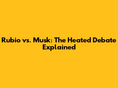 Rubio vs. Musk: The Heated Debate Explained