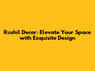 Rushil Decor: Elevate Your Space with Exquisite Design