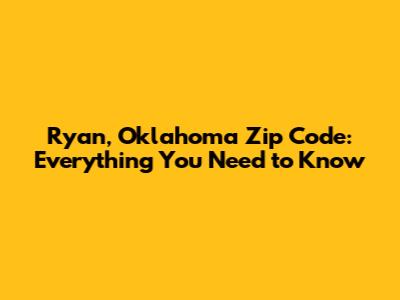 Ryan, Oklahoma Zip Code: Everything You Need to Know