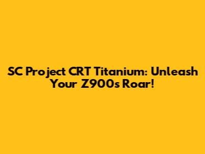SC Project CRT Titanium: Unleash Your Z900's Roar!