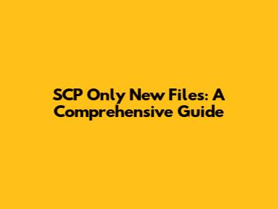 SCP Only New Files: A Comprehensive Guide
