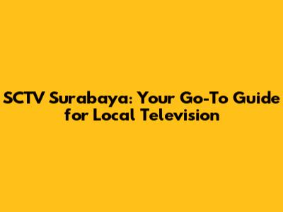 SCTV Surabaya: Your Go-To Guide for Local Television