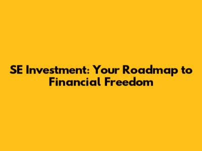 SE Investment: Your Roadmap to Financial Freedom
