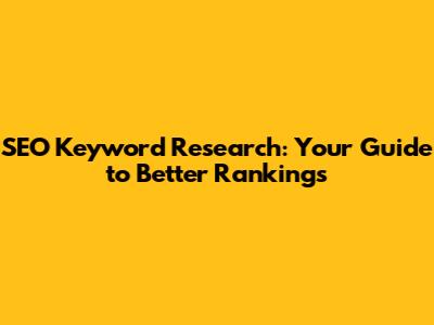 SEO Keyword Research: Your Guide to Better Rankings