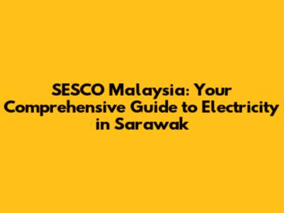 SESCO Malaysia: Your Comprehensive Guide to Electricity in Sarawak