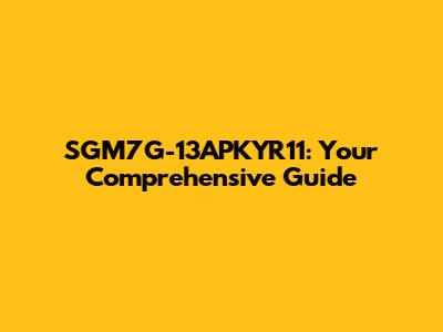 SGM7G-13APKYR11: Your Comprehensive Guide