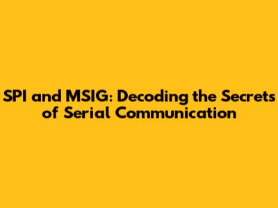 SPI and MSIG: Decoding the Secrets of Serial Communication