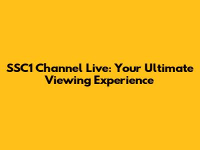 SSC1 Channel Live: Your Ultimate Viewing Experience