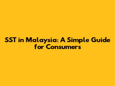 SST in Malaysia: A Simple Guide for Consumers