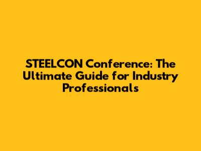 STEELCON Conference: The Ultimate Guide for Industry Professionals