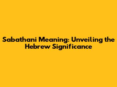 Sabathani Meaning: Unveiling the Hebrew Significance