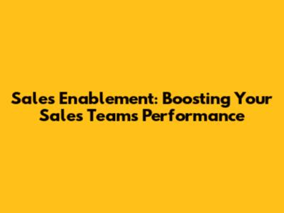 Sales Enablement: Boosting Your Sales Team's Performance