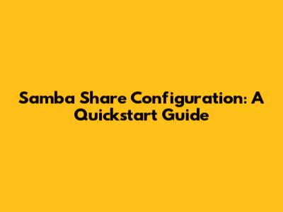 Samba Share Configuration: A Quickstart Guide