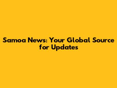 Samoa News: Your Global Source for Updates