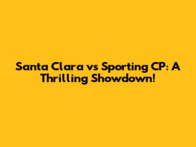 Santa Clara vs Sporting CP: A Thrilling Showdown!