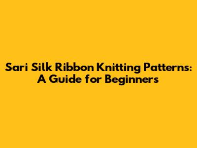 Sari Silk Ribbon Knitting Patterns: A Guide for Beginners