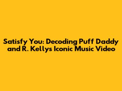 Satisfy You: Decoding Puff Daddy and R. Kelly's Iconic Music Video