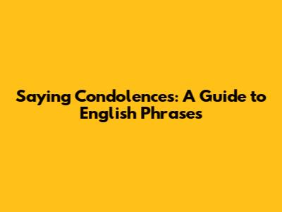 Saying Condolences: A Guide to English Phrases