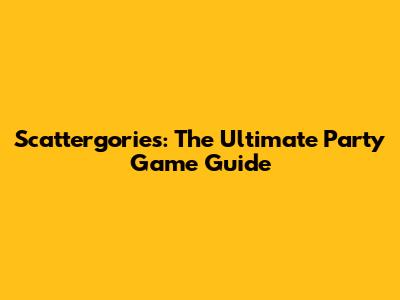 Scattergories: The Ultimate Party Game Guide