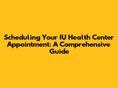 Scheduling Your IU Health Center Appointment: A Comprehensive Guide